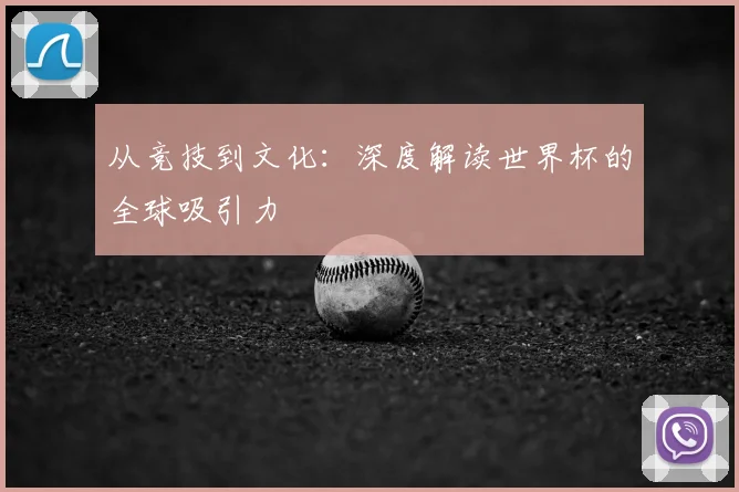 从竞技到文化:深度解读世界杯的全球吸引力