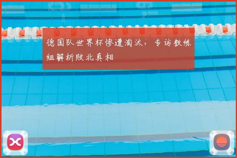 德国队世界杯惨遭淘汰,专访教练组解析败北真相