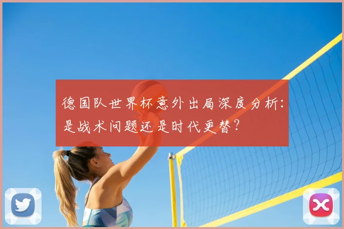 德国队世界杯意外出局深度分析:是战术问题还是时代更替?