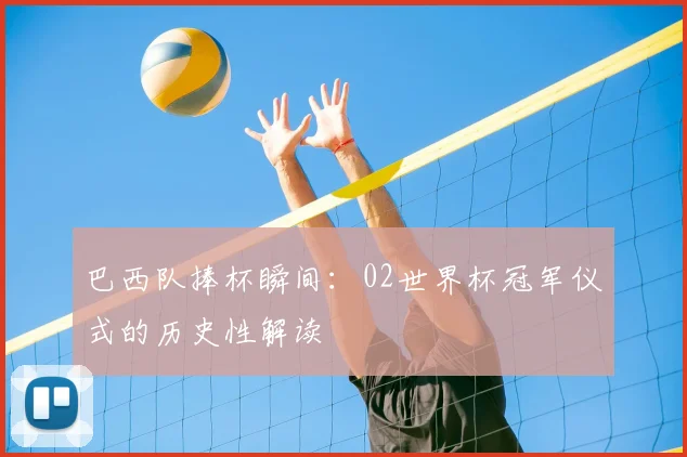 巴西队捧杯瞬间:02世界杯冠军仪式的历史性解读