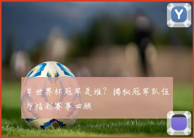 年世界杯冠军是谁？揭秘冠军队伍与精彩赛事回顾