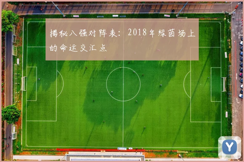 揭秘八强对阵表：2018年绿茵场上的命运交汇点