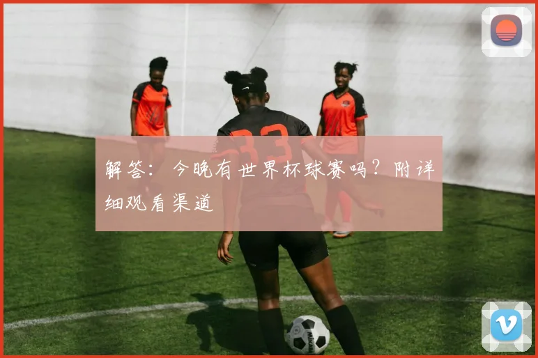 解答：今晚有世界杯球赛吗？附详细观看渠道