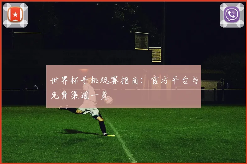 世界杯手机观赛指南：官方平台与免费渠道一览