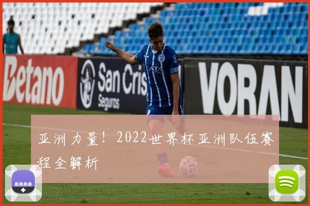 亚洲力量！2022世界杯亚洲队伍赛程全解析