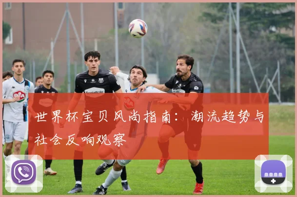 世界杯宝贝风尚指南：潮流趋势与社会反响观察